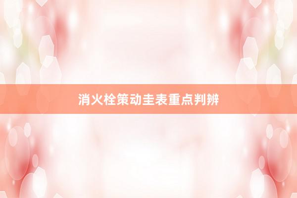消火栓策动圭表重点判辨