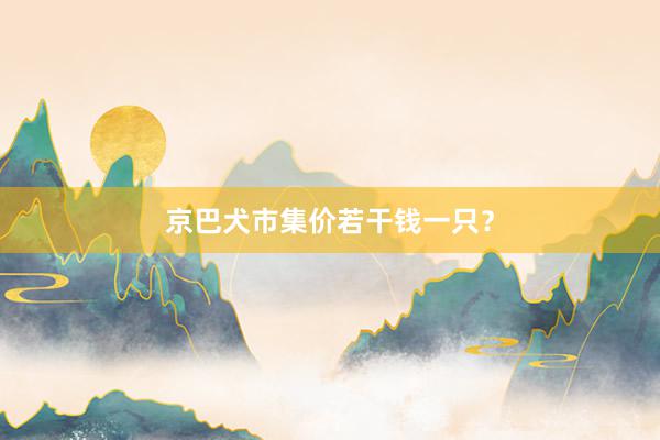 京巴犬市集价若干钱一只?